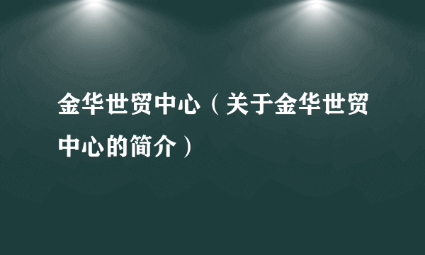 金华世贸中心（关于金华世贸中心的简介）