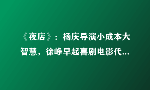 《夜店》：杨庆导演小成本大智慧，徐峥早起喜剧电影代表作之一