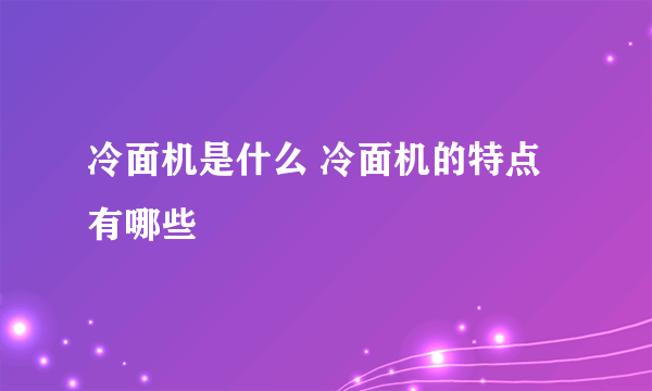 冷面机是什么 冷面机的特点有哪些