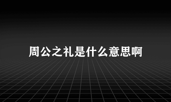 周公之礼是什么意思啊