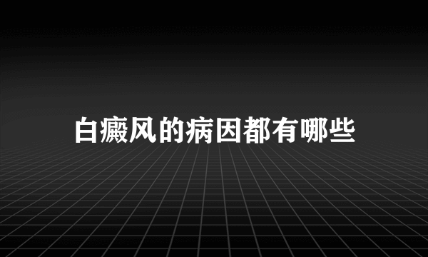 白癜风的病因都有哪些