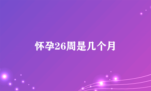 怀孕26周是几个月