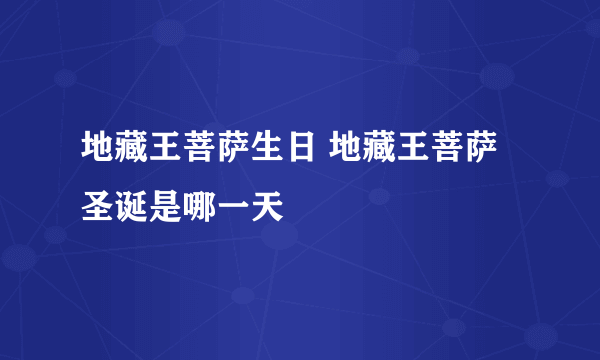 地藏王菩萨生日 地藏王菩萨圣诞是哪一天