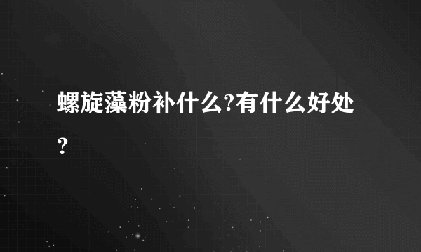 螺旋藻粉补什么?有什么好处？