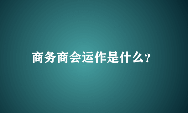 商务商会运作是什么？