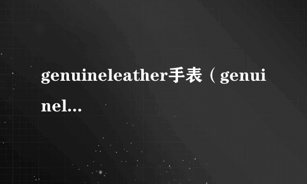 genuineleather手表（genuineleather手表）