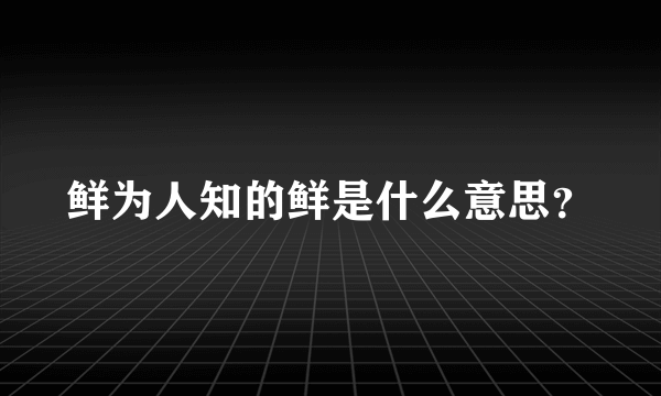 鲜为人知的鲜是什么意思？