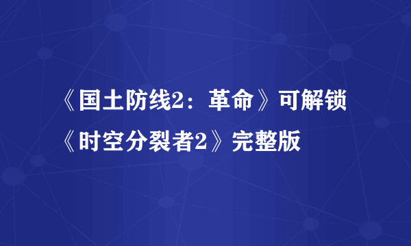 《国土防线2：革命》可解锁《时空分裂者2》完整版