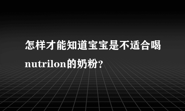 怎样才能知道宝宝是不适合喝nutrilon的奶粉？