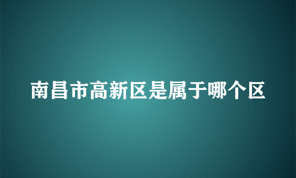 南昌市高新区是属于哪个区