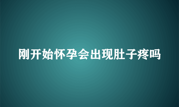 刚开始怀孕会出现肚子疼吗