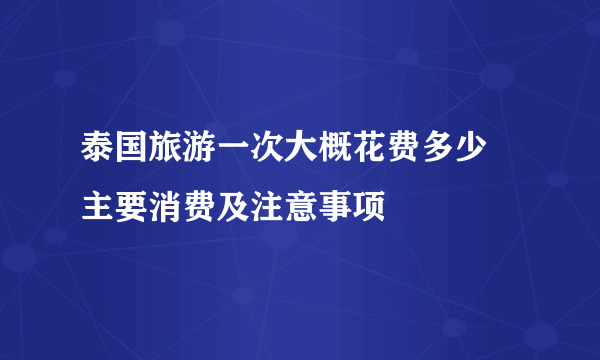 泰国旅游一次大概花费多少 主要消费及注意事项