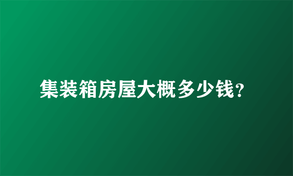 集装箱房屋大概多少钱？