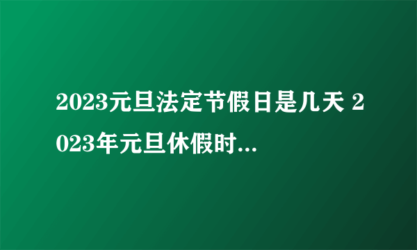 2023元旦法定节假日是几天 2023年元旦休假时间表来了