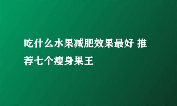 吃什么水果减肥效果最好 推荐七个瘦身果王