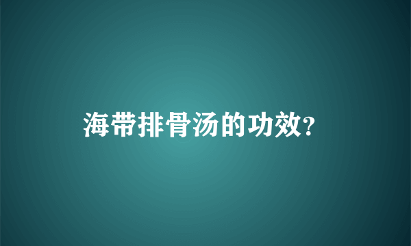 海带排骨汤的功效？