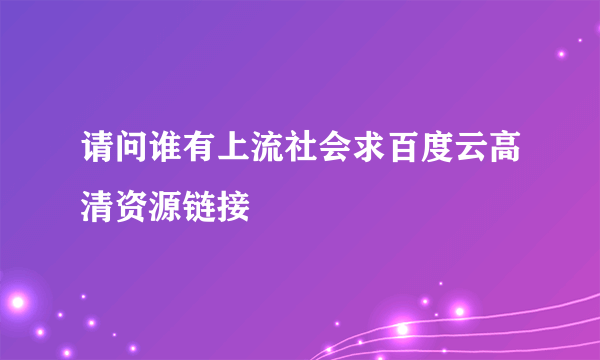 请问谁有上流社会求百度云高清资源链接