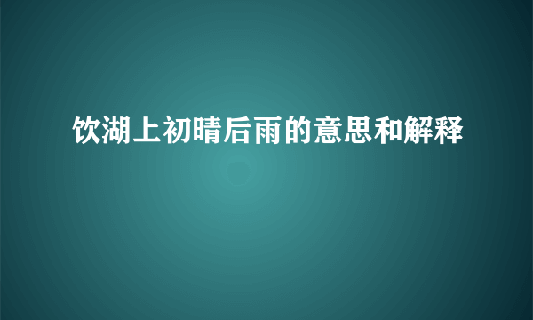 饮湖上初晴后雨的意思和解释