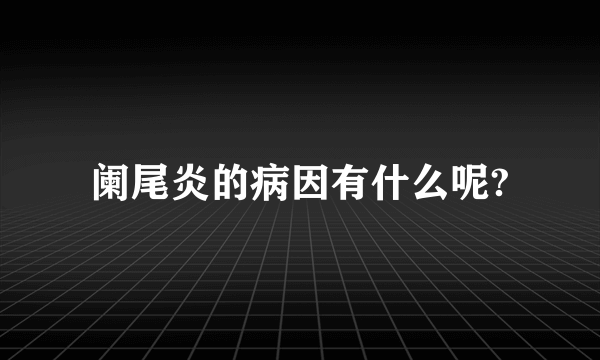 阑尾炎的病因有什么呢?