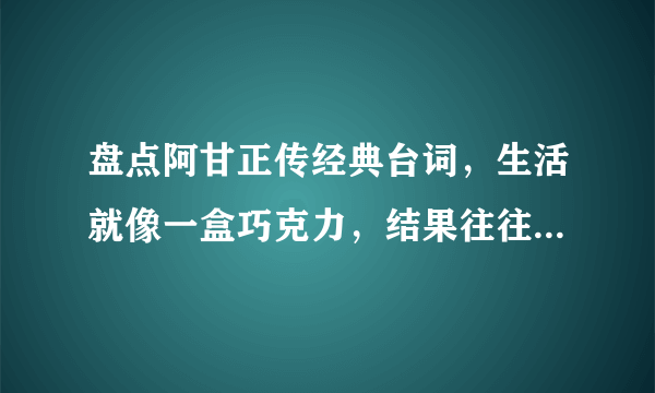 盘点阿甘正传经典台词，生活就像一盒巧克力，结果往往出人意料