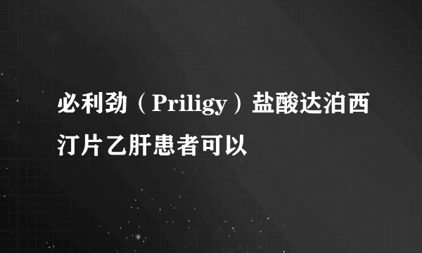 必利劲（Priligy）盐酸达泊西汀片乙肝患者可以