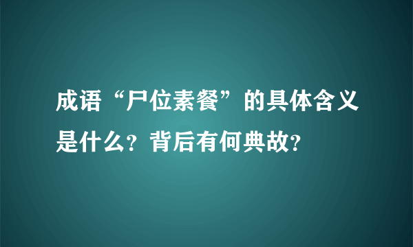 成语“尸位素餐”的具体含义是什么？背后有何典故？