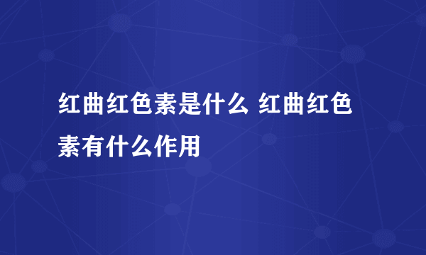 红曲红色素是什么 红曲红色素有什么作用