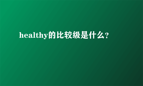 healthy的比较级是什么？