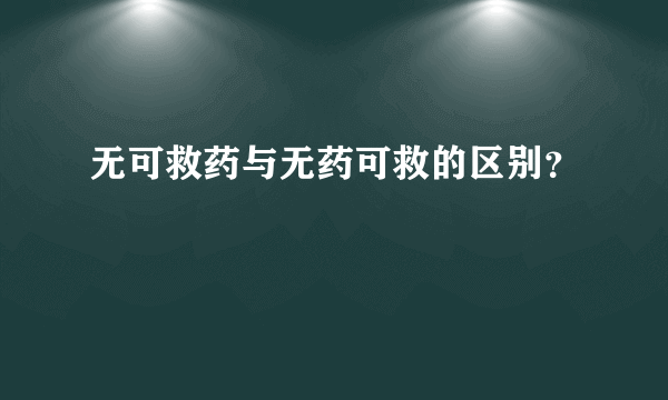 无可救药与无药可救的区别？