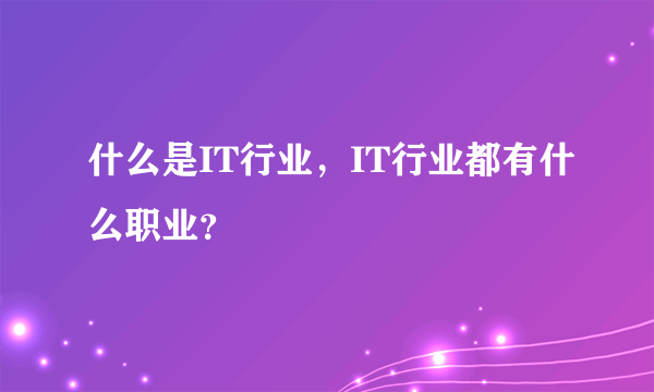 什么是IT行业，IT行业都有什么职业？