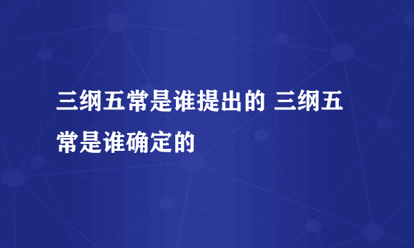 三纲五常是谁提出的 三纲五常是谁确定的