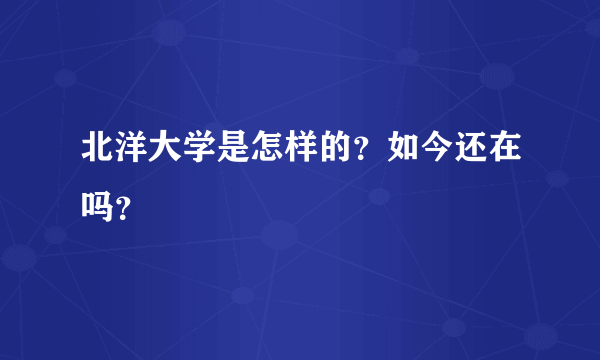 北洋大学是怎样的？如今还在吗？