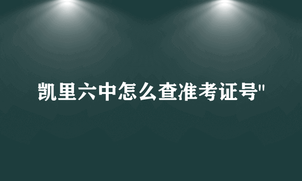 凯里六中怎么查准考证号