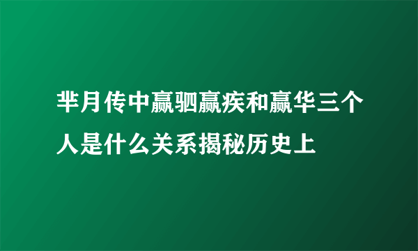 芈月传中赢驷赢疾和赢华三个人是什么关系揭秘历史上