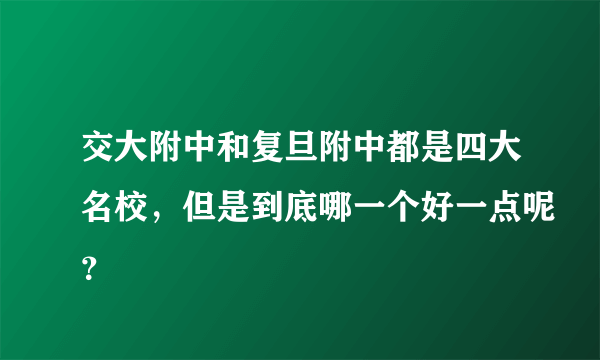 交大附中和复旦附中都是四大名校，但是到底哪一个好一点呢？