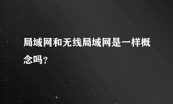 局域网和无线局域网是一样概念吗？