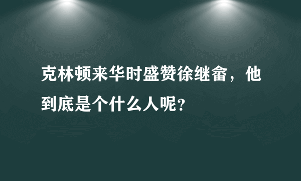 克林顿来华时盛赞徐继畲，他到底是个什么人呢？