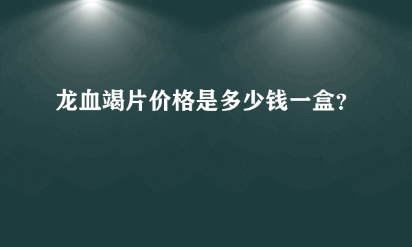 龙血竭片价格是多少钱一盒？