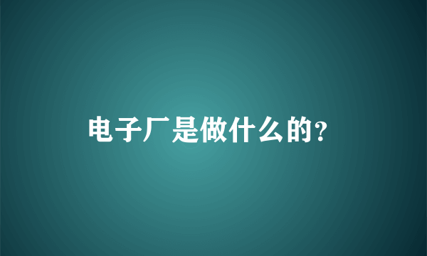 电子厂是做什么的？