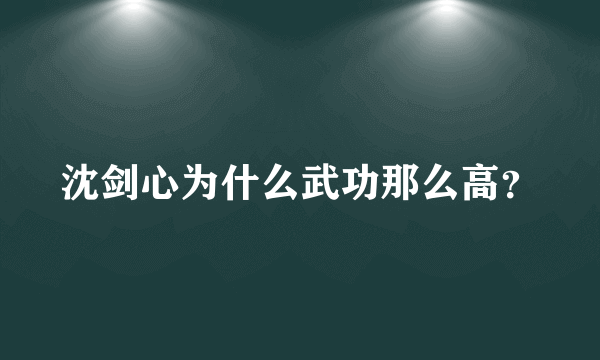 沈剑心为什么武功那么高？