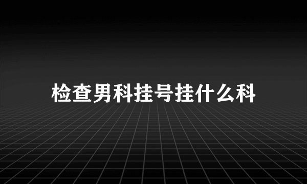 检查男科挂号挂什么科