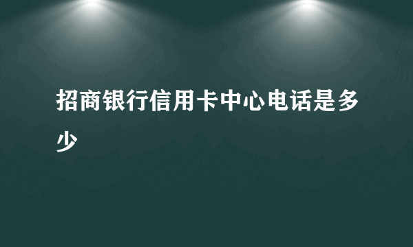 招商银行信用卡中心电话是多少