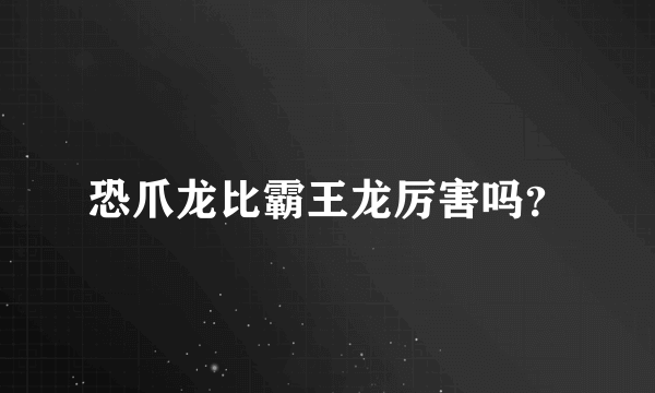 恐爪龙比霸王龙厉害吗？