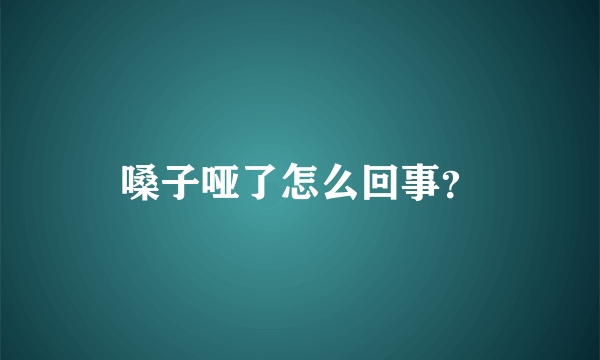 嗓子哑了怎么回事？