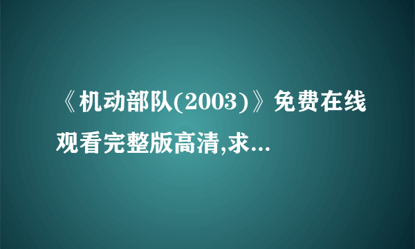 《机动部队(2003)》免费在线观看完整版高清,求百度网盘资源