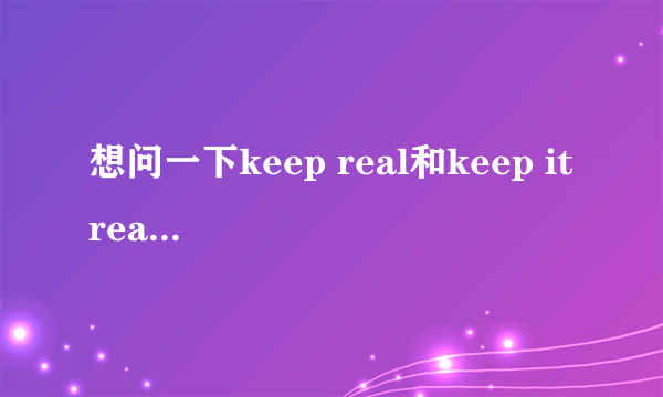 想问一下keep real和keep it real有什么区别