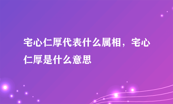 宅心仁厚代表什么属相，宅心仁厚是什么意思