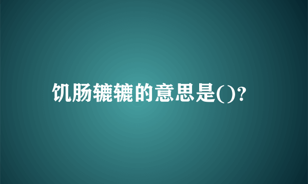 饥肠辘辘的意思是()？