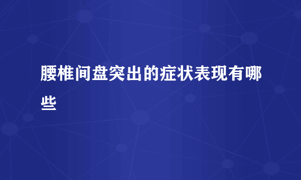 腰椎间盘突出的症状表现有哪些