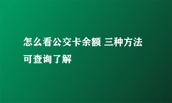 怎么看公交卡余额 三种方法可查询了解